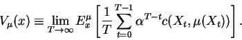\begin{displaymath}V_\mu(x) \equiv \lim_{T\rightarrow \infty} E^\mu_x
\left[ \frac{1}{T} \sum_{t=0}^{T-1} \alpha^{T-t} c(X_t,\mu(X_t)) \right].
\end{displaymath}